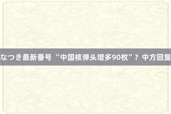 なつき最新番号 “中国核弹头增多90枚”？中方回复