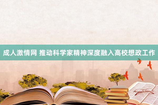 成人激情网 推动科学家精神深度融入高校想政工作