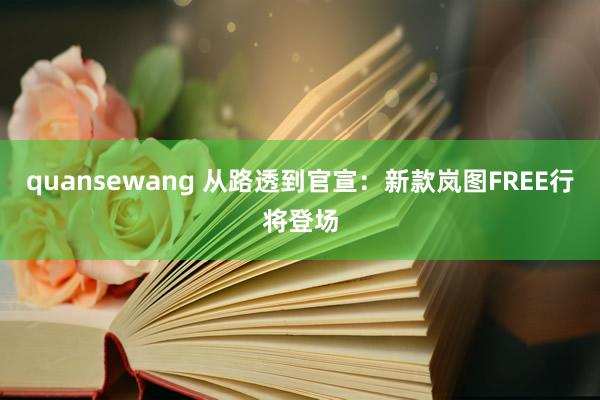 quansewang 从路透到官宣：新款岚图FREE行将登场