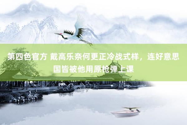 第四色官方 戴高乐奈何更正冷战式样，连好意思国皆被他用原枪弹上课