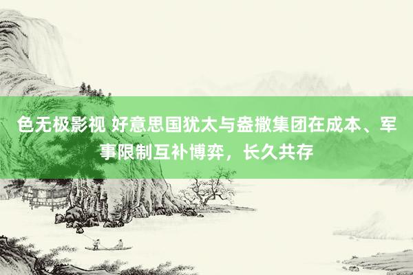 色无极影视 好意思国犹太与盎撒集团在成本、军事限制互补博弈，长久共存