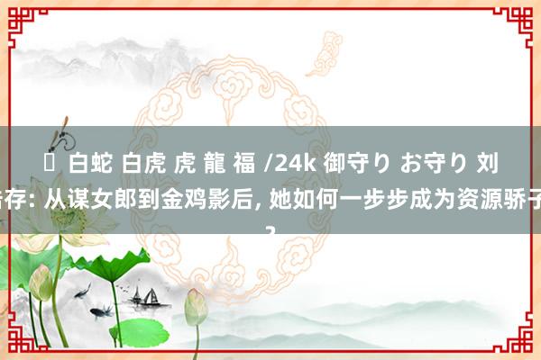 ✨白蛇 白虎 虎 龍 福 /24k 御守り お守り 刘浩存: 从谋女郎到金鸡影后, 她如何一步步成为资源骄子?