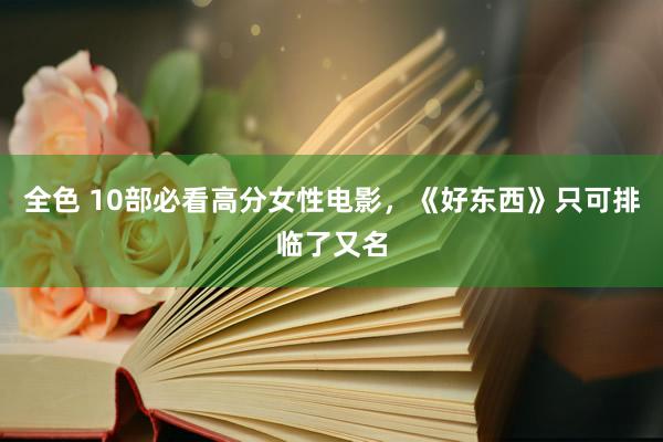 全色 10部必看高分女性电影，《好东西》只可排临了又名
