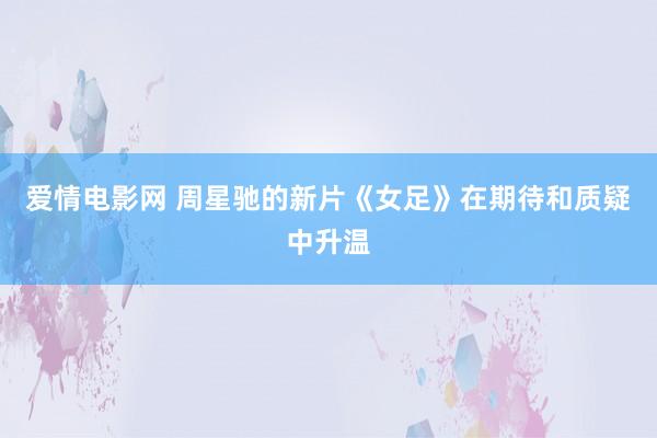 爱情电影网 周星驰的新片《女足》在期待和质疑中升温