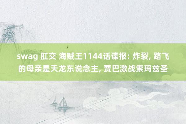 swag 肛交 海贼王1144话谍报: 炸裂, 路飞的母亲是天龙东说念主, 贾巴激战索玛兹圣