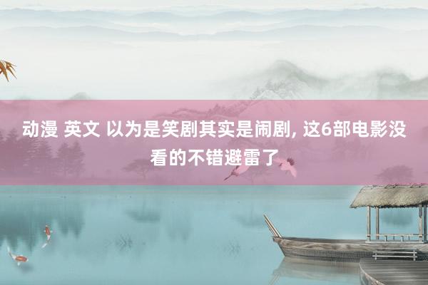 动漫 英文 以为是笑剧其实是闹剧, 这6部电影没看的不错避雷了