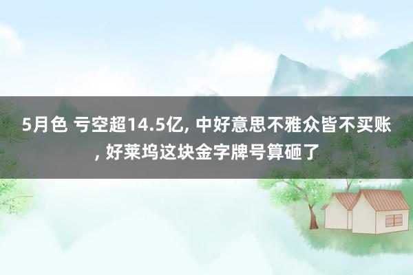 5月色 亏空超14.5亿, 中好意思不雅众皆不买账, 好莱坞这块金字牌号算砸了