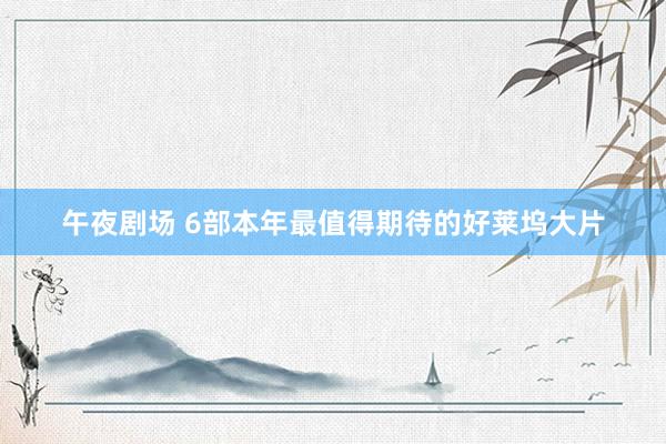 午夜剧场 6部本年最值得期待的好莱坞大片