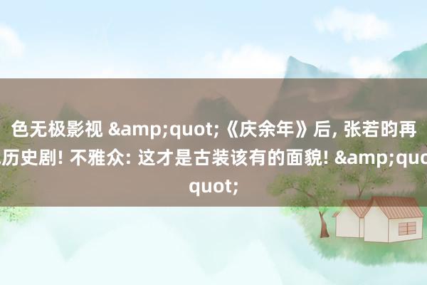 色无极影视 &quot;《庆余年》后, 张若昀再战历史剧! 不雅众: 这才是古装该有的面貌! &quot;