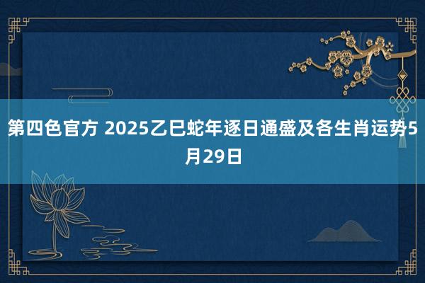 第四色官方 2025乙巳蛇年逐日通盛及各生肖运势5月29日