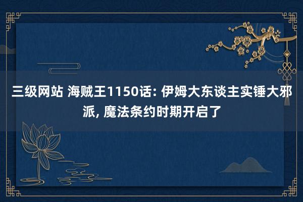 三级网站 海贼王1150话: 伊姆大东谈主实锤大邪派, 魔法条约时期开启了