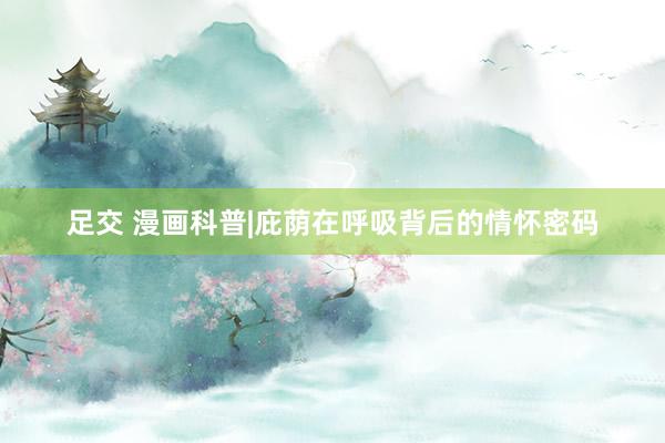 足交 漫画科普|庇荫在呼吸背后的情怀密码