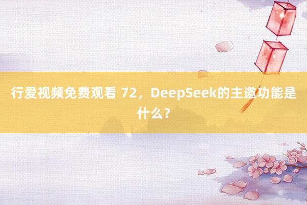 行爱视频免费观看 72，DeepSeek的主邀功能是什么？