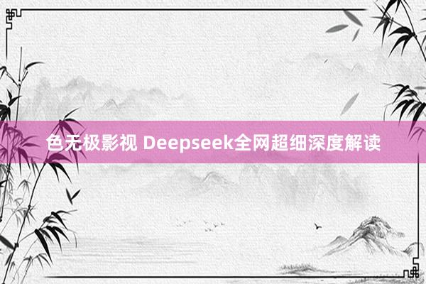 色无极影视 Deepseek全网超细深度解读