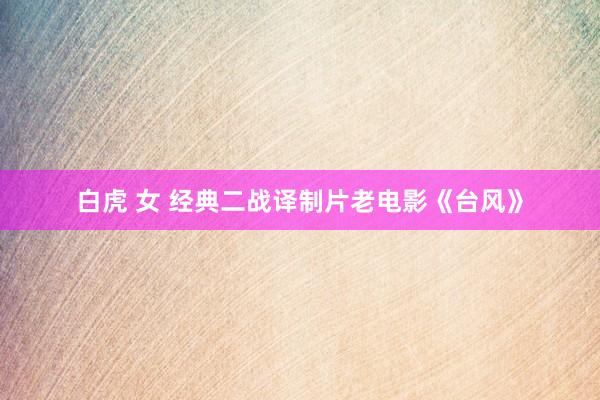 白虎 女 经典二战译制片老电影《台风》