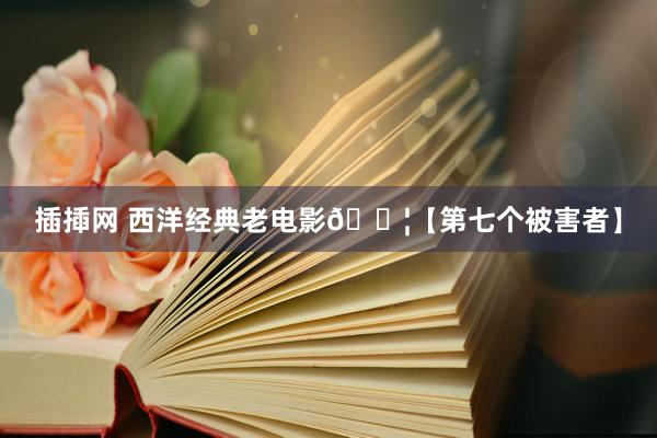 插揷网 西洋经典老电影🎦【第七个被害者】