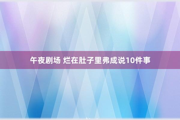 午夜剧场 烂在肚子里弗成说10件事