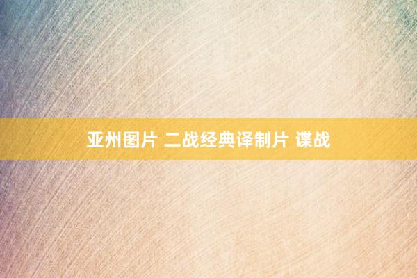 亚州图片 二战经典译制片 谍战