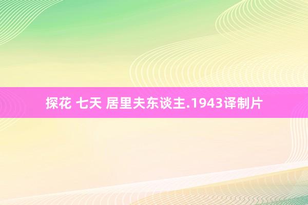 探花 七天 居里夫东谈主.1943译制片