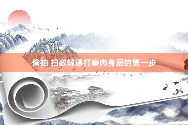 偷拍 扫数畅通打磨肉身层的第一步