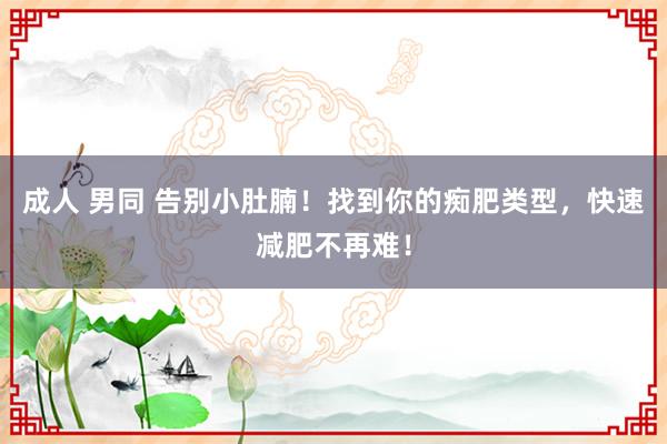 成人 男同 告别小肚腩！找到你的痴肥类型，快速减肥不再难！