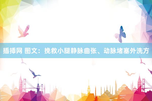 插揷网 图文：挽救小腿静脉曲张、动脉堵塞外洗方