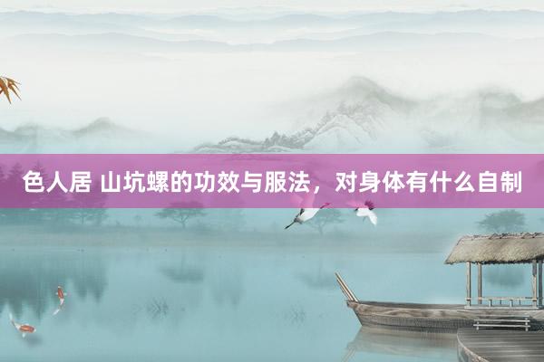 色人居 山坑螺的功效与服法，对身体有什么自制