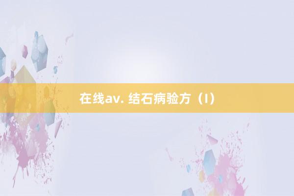 在线av. 结石病验方(I)